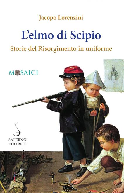 L' elmo di Scipio. Storie del Risorgimento in uniforme - Jacopo Lorenzini - ebook