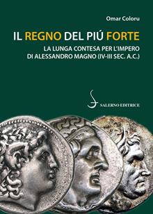 Il regno del più forte. La lunga contesa per l'impero di Alessandro Magno (IV-III a. C.)