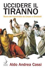 Uccidere il tiranno. Storia del tirannicidio da Cesare a Gheddafi