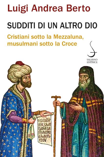 Sudditi di un altro Dio. Cristiani sotto la Mezzaluna, musulmani sotto la Croce - Luigi Andrea Berto - copertina
