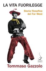 La vita fuorilegge. Storia filosofica del Far West