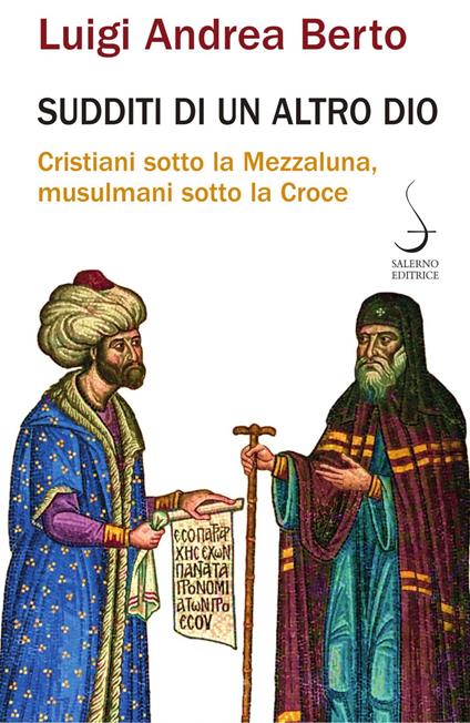 Sudditi di un altro Dio. Cristiani sotto la Mezzaluna, musulmani sotto la Croce - Luigi Andrea Berto - ebook
