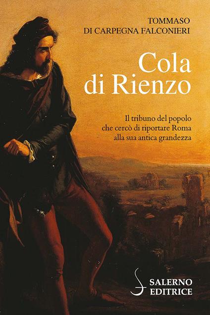 Cola di Rienzo. Il tribuno del popolo che cercò di riportare Roma alla sua antica grandezza - Tommaso Di Carpegna Falconieri - copertina