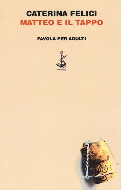 Matteo e il tappo. Favola per adulti. Ediz. illustrata - Caterina Felici - copertina