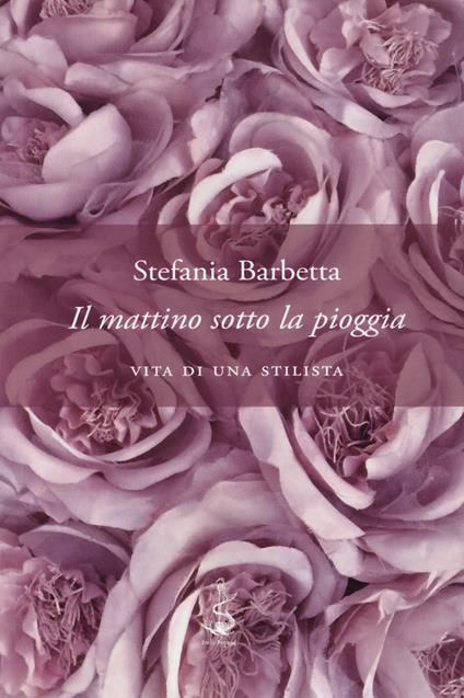 Il mattino sotto la pioggia. Vita di una stilista - Stefania Barbetta - copertina