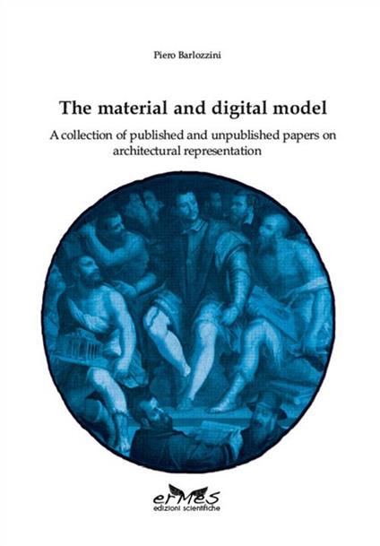 The material and digital model. A collection of published and unpublished papers on architectural representation - Piero Barlozzini - copertina