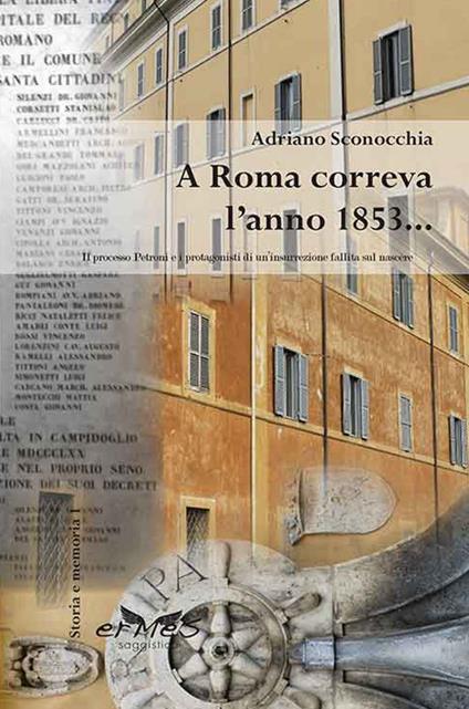 A Roma correva l'anno 1853... Il processo Petroni e i protagonisti di un'insurrezione fallita sul nascere - Adriano Sconocchia - copertina