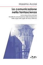 La comunicazione nella fantascienza. Uomo-macchina-animale. Modelli di comunicazione nella fantascienza dalle origini alle soglie del terzo millennio