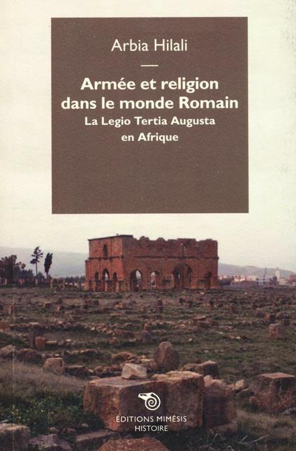 Armée et religion dans le monde romain. La Legio Tertia Augusta en Afrique - Arbia Hilali - copertina