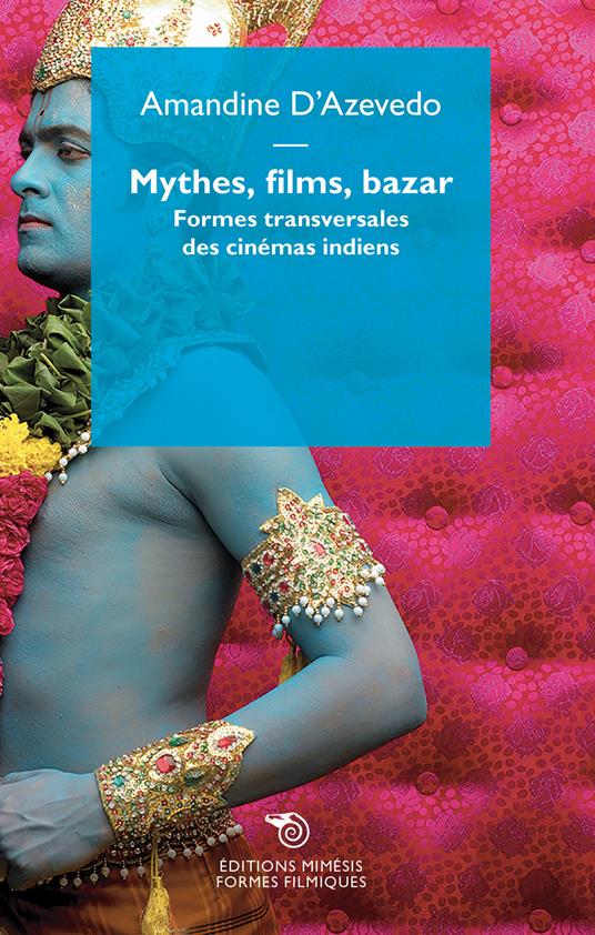 Mythe, films, bazar. Formes transversales des cinémas indiens - Amandine D'Azevedo - copertina