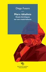 Marx idealiste. Essais hérétiques sur son matérialisme