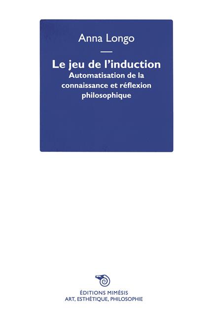 Le jeu de l'induction. Automatisation de la connaissance et réflexion philosophique - Anna Longo - copertina