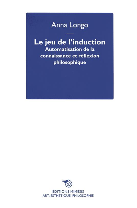 Le jeu de l'induction. Automatisation de la connaissance et réflexion philosophique - Anna Longo - copertina