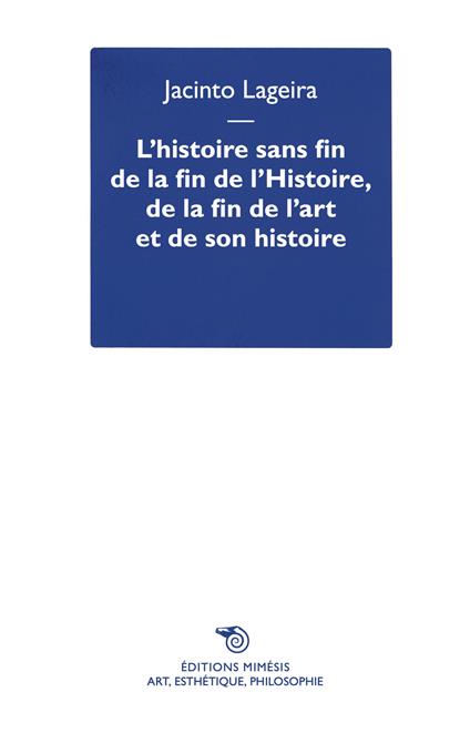 L'histoire sans fin de la fin de l’Histoire, de la fin de l’art et de son histoire - Jacinto Lageira - copertina