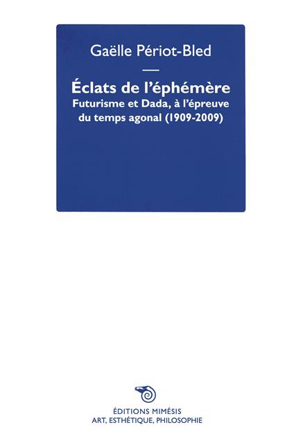 Éclats de l’Éphémère. Futurisme et Dada, à l’épreuve du temps agonal (1909-2009) - Gaëlle Periot-Bled - copertina