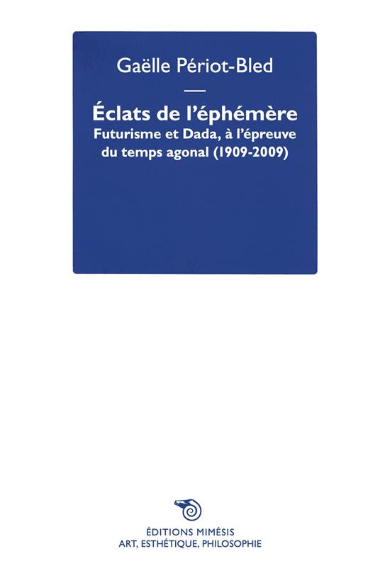 Éclats de l’Éphémère. Futurisme et Dada, à l’épreuve du temps agonal (1909-2009) - Gaëlle Periot-Bled - copertina