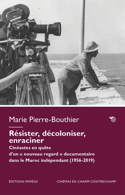 Résister, décoloniser, enraciner. Cinéastes en quête d’un « nouveau regard » documentaire dans le Maroc indépendant (1956-2023) - Marie Pierre-Bouthier - copertina