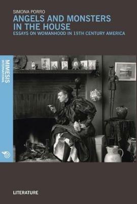 Angels and monsters in the house. Essays on womanhood in 19th century America - Simona Porro - copertina