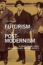 Futurism: anticipating post-modernism. A sociological essay on avant-garde art and society