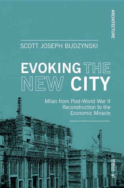 Evoking the new city. Milan from post-world war II reconstruction to the economic miracle - Scott J. Budzynski - copertina
