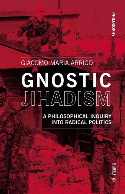 Gnostic jihadism. A philosophical inquiry into radical politics - Giacomo Maria Arrigo - copertina