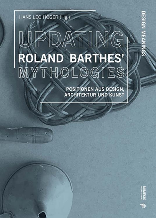 Updating Roland Barthes’ Mythologies. Positionen aus Design, Architektur und Kunst - copertina