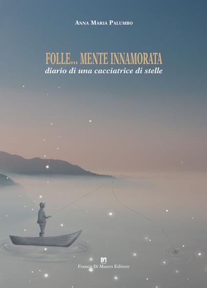 Folle... mente innamorata. Diario di una cacciatrice di stelle - Anna Maria Palumbo - copertina