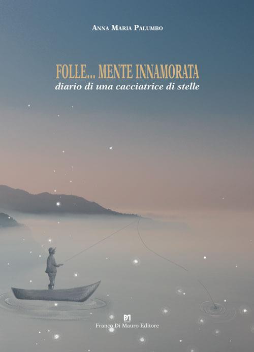 Folle... mente innamorata. Diario di una cacciatrice di stelle - Anna Maria Palumbo - copertina