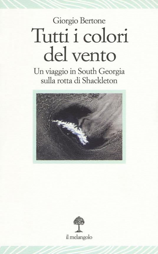 Tutti i colori del vento. Un viaggio in South Georgia sulla rotta di Shackleton - Giorgio Bertone - copertina