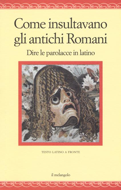 Come insultavano gli antichi romani. Dire le parolacce in latino. Testo latino a fronte - copertina