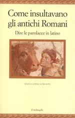 Come insultavano gli antichi romani. Dire le parolacce in latino. Testo latino a fronte