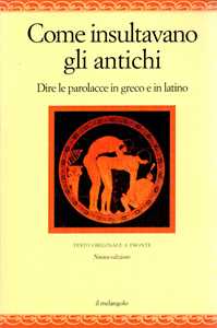 Libro Come insultavano gli antichi. Dire le parolacce in greco e in latino. Testo greco e latino a fronte