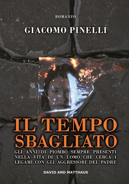 Il tempo sbagliato. Gli anni di piombo sempre presenti nella vita di un uomo che cerca i legami con gli aggressori del padre - Giacomo Pinelli - copertina
