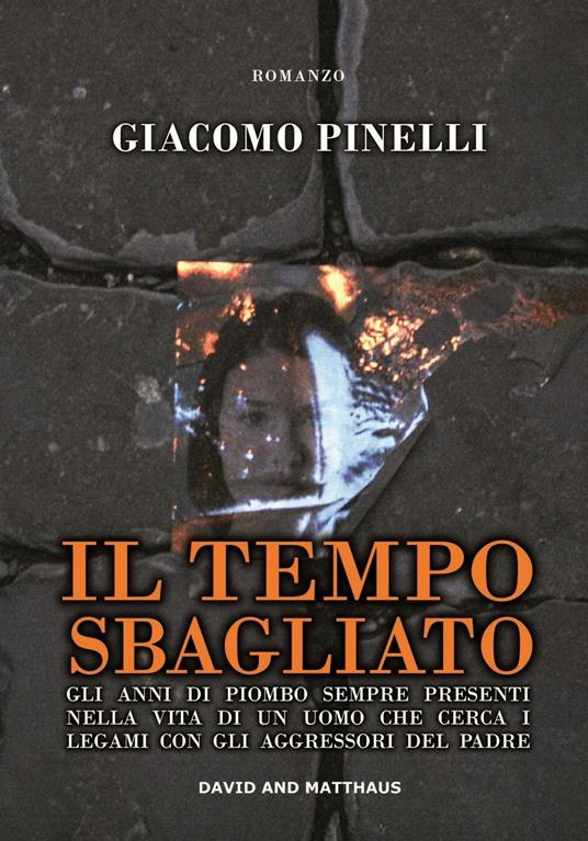 Il tempo sbagliato. Gli anni di piombo sempre presenti nella vita di un uomo che cerca i legami con gli aggressori del padre - Giacomo Pinelli - copertina