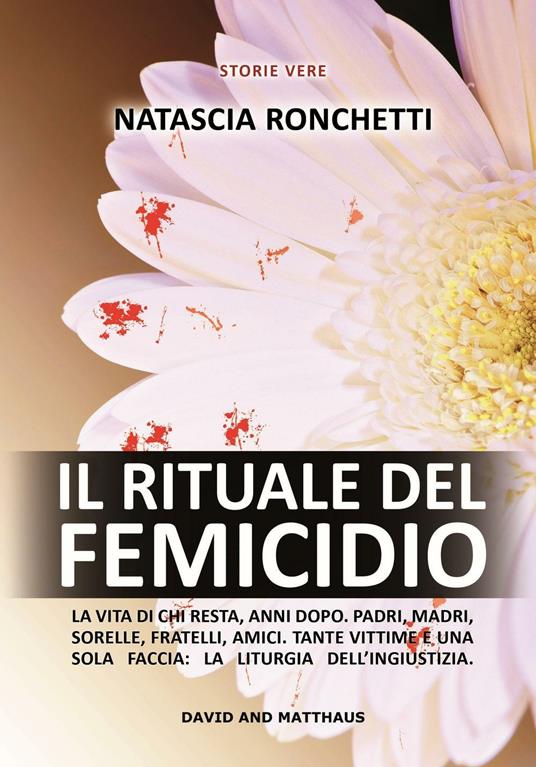 Il rituale del femicidio. La vita di chi resta, anni dopo. Padri, madri, sorelle, fratelli, amici. Tante vittime e una sola faccia: la liturgia dell'ingiustizia - Natascia Ronchetti - copertina