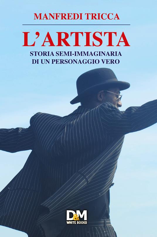 L'artista. Storia semi-immaginaria di un personaggio vero - Manfredi Tricca - copertina