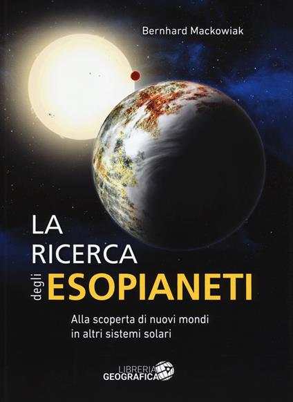 La ricerca degli esopianeti. Alla scoperta di nuovi mondi in altri sistemi solari. Ediz. a colori - Bernhard Mackowiak - copertina