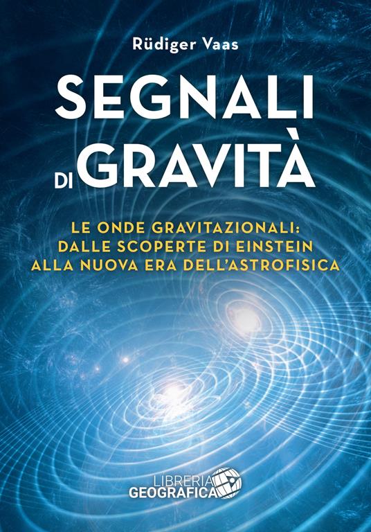 Segnali di gravità. Le onde gravitazionali: dalle scoperte di Einstein alla nuova era dell'astrofisica - Rüdiger Vaas - copertina