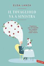 Il tovagliolo va a sinistra. Il galateo per un mondo che cambia: come fare, come essere