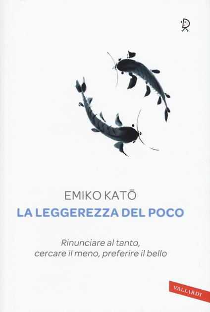 La leggerezza del poco. Rinunciare al tanto, cercare il meno, preferire il bello - Emiko Kato - copertina