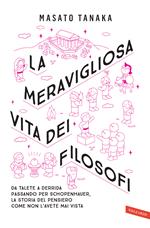 La meravigliosa vita dei filosofi. Da Talete a Derrida passando per Schopenhauer, la storia del pensiero come non l'avete mai vista