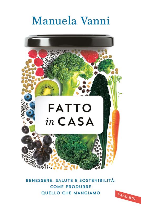 Fatto in casa. Benessere, salute e sostenibilità: come produrre quello che mangiamo - Manuela Vanni - copertina