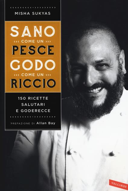 Sano come un pesce, godo come un riccio. 150 ricette salutari e goderecce - Misha Sukyas - copertina