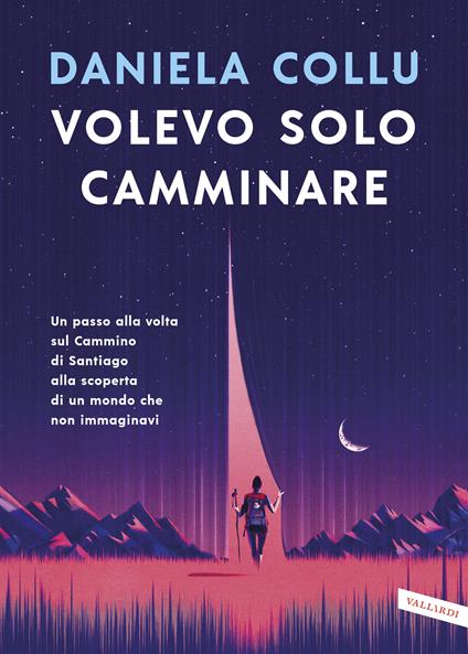 Volevo solo camminare. Un passo alla volta sul Cammino di Santiago alla scoperta di un mondo che non immaginavi - Daniela Collu - copertina