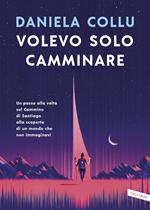  Volevo solo camminare. Un passo alla volta sul Cammino di Santiago alla scoperta di un mondo che non immaginavi