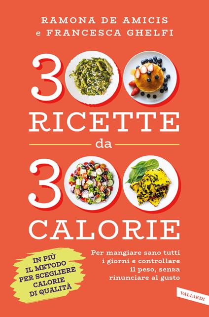 300 ricette da 300 calorie. Per mangiare sano tutti i giorni e controllare il peso, senza rinunciare al gusto - Ramona De Amicis,Francesca Ghelfi - copertina