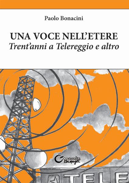 Una voce nell'etere. Trent'anni a Telereggio e altro - Paolo Bonacini - copertina