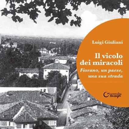Il vicolo dei miracoli. Fiorano, un paese, una sua strada - Luigi Giuliani - copertina