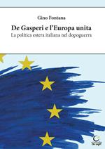 De Gasperi e l'Europa unita. La politica estera italiana nel dopoguerra. Ediz. integrale