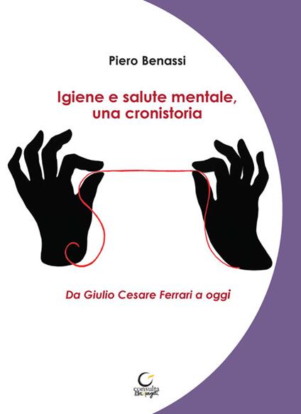 Igiene e salute mentale, una cronistoria. Da Giulio Cesare Ferrari a oggi. Ediz. integrale - Piero Benassi - copertina